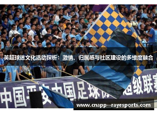 英超球迷文化活动探析:激情、归属感与社区建设的多维度融合 英超球迷文化活动探析:激情、归属感与社区建设的多维度融合