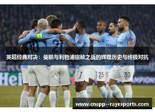 英超经典对决：曼联与利物浦宿敌之战的辉煌历史与终极对抗