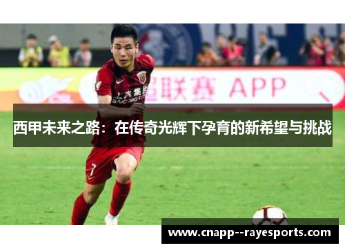 西甲未来之路：在传奇光辉下孕育的新希望与挑战