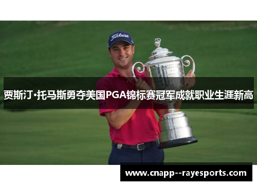 贾斯汀·托马斯勇夺美国PGA锦标赛冠军成就职业生涯新高