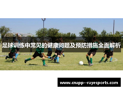 足球训练中常见的健康问题及预防措施全面解析