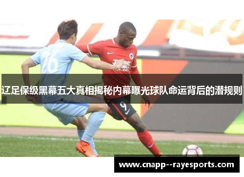 辽足保级黑幕五大真相揭秘内幕曝光球队命运背后的潜规则