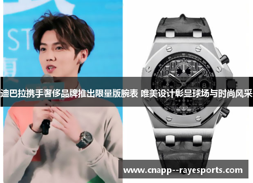 迪巴拉携手奢侈品牌推出限量版腕表 唯美设计彰显球场与时尚风采