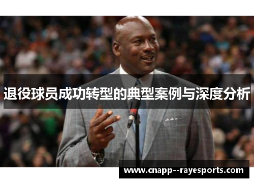 退役球员成功转型的典型案例与深度分析 退役球员成功转型的典型案例与深度分析