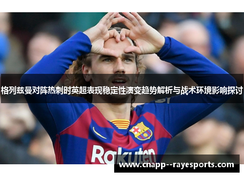 格列兹曼对阵热刺时英超表现稳定性演变趋势解析与战术环境影响探讨