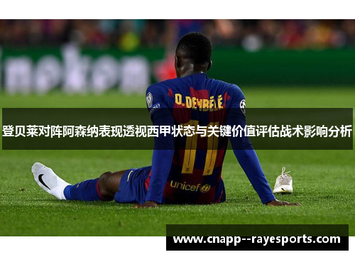 登贝莱对阵阿森纳表现透视西甲状态与关键价值评估战术影响分析 登贝莱对阵阿森纳表现透视西甲状态与关键价值评估战术影响分析