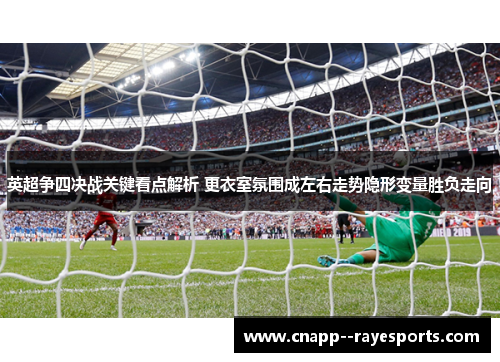 英超争四决战关键看点解析 更衣室氛围成左右走势隐形变量胜负走向 英超争四决战关键看点解析 更衣室氛围成左右走势隐形变量胜负走向