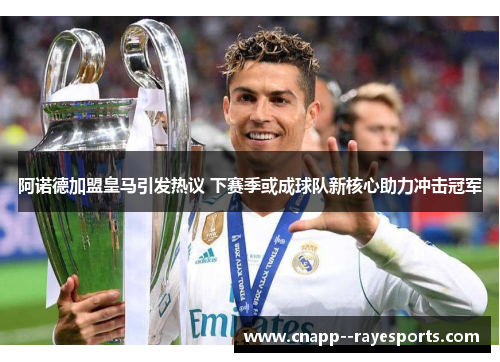 阿诺德加盟皇马引发热议 下赛季或成球队新核心助力冲击冠军