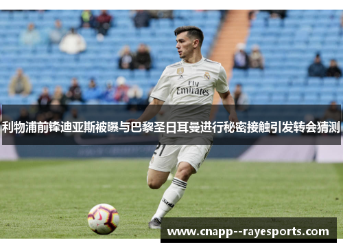 利物浦前锋迪亚斯被曝与巴黎圣日耳曼进行秘密接触引发转会猜测