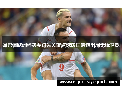 姆巴佩欧洲杯决赛罚失关键点球法国遗憾出局无缘卫冕