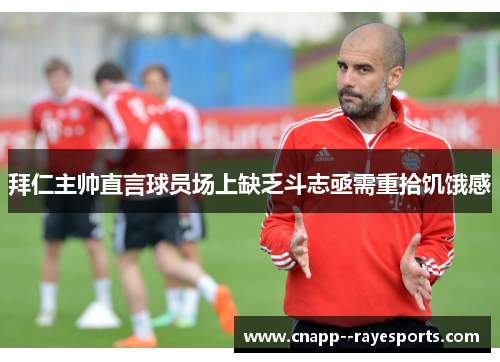 拜仁主帅直言球员场上缺乏斗志亟需重拾饥饿感