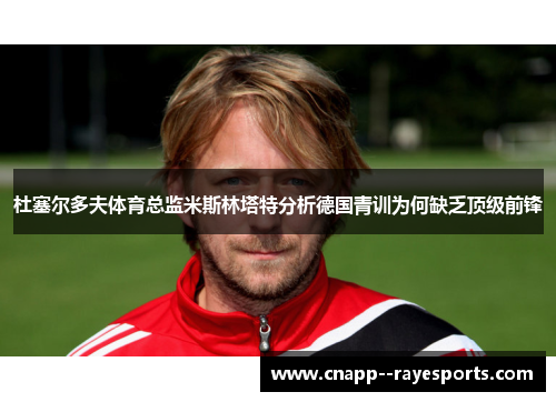 杜塞尔多夫体育总监米斯林塔特分析德国青训为何缺乏顶级前锋
