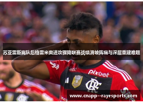 苏亚雷斯离队后格雷米奥进攻骤降联赛战绩滑坡阵痛与深层重建难题 苏亚雷斯离队后格雷米奥进攻骤降联赛战绩滑坡阵痛与深层重建难题