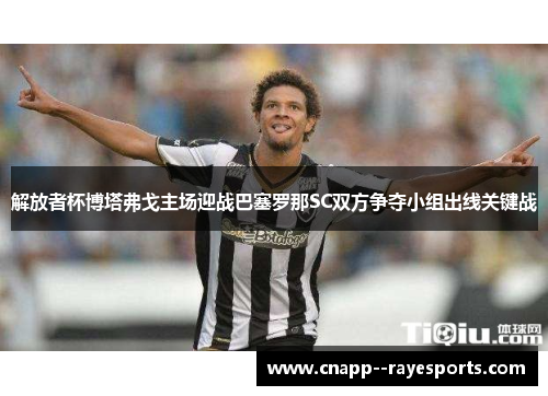 解放者杯博塔弗戈主场迎战巴塞罗那SC双方争夺小组出线关键战 解放者杯博塔弗戈主场迎战巴塞罗那SC双方争夺小组出线关键战
