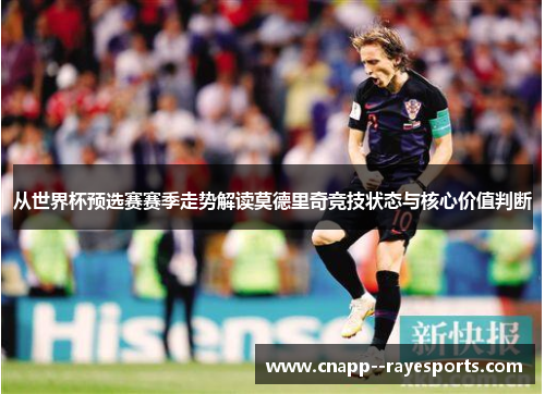 从世界杯预选赛赛季走势解读莫德里奇竞技状态与核心价值判断