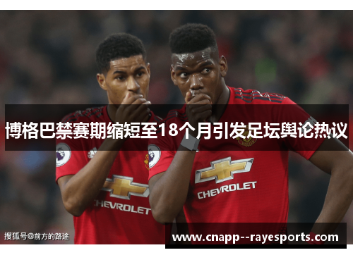 博格巴禁赛期缩短至18个月引发足坛舆论热议 博格巴禁赛期缩短至18个月引发足坛舆论热议