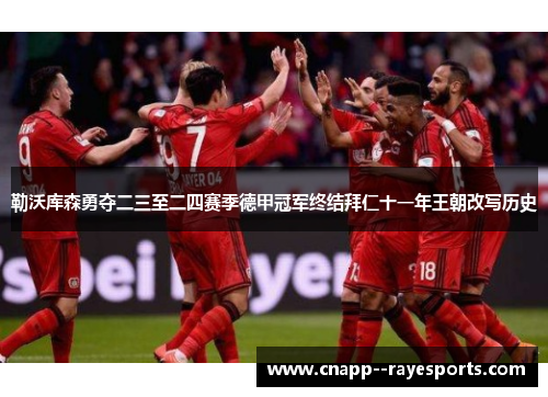 勒沃库森勇夺二三至二四赛季德甲冠军终结拜仁十一年王朝改写历史