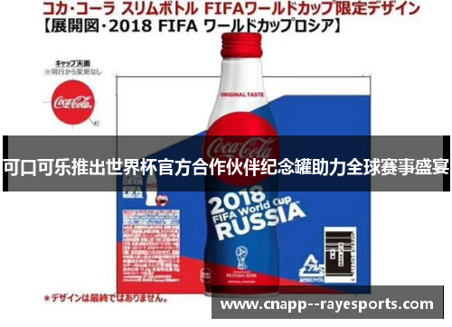 可口可乐推出世界杯官方合作伙伴纪念罐助力全球赛事盛宴 可口可乐推出世界杯官方合作伙伴纪念罐助力全球赛事盛宴