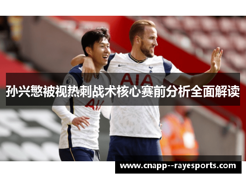 孙兴慜被视热刺战术核心赛前分析全面解读
