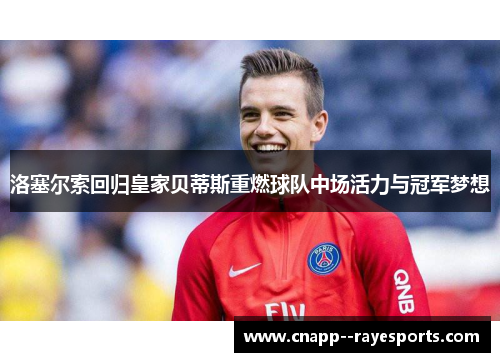 洛塞尔索回归皇家贝蒂斯重燃球队中场活力与冠军梦想