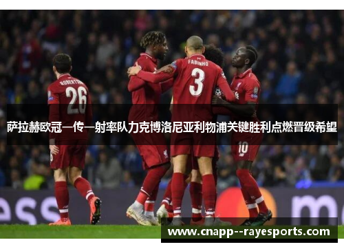萨拉赫欧冠一传一射率队力克博洛尼亚利物浦关键胜利点燃晋级希望 萨拉赫欧冠一传一射率队力克博洛尼亚利物浦关键胜利点燃晋级希望