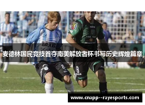麦德林国民竞技首夺南美解放者杯书写历史辉煌篇章 麦德林国民竞技首夺南美解放者杯书写历史辉煌篇章