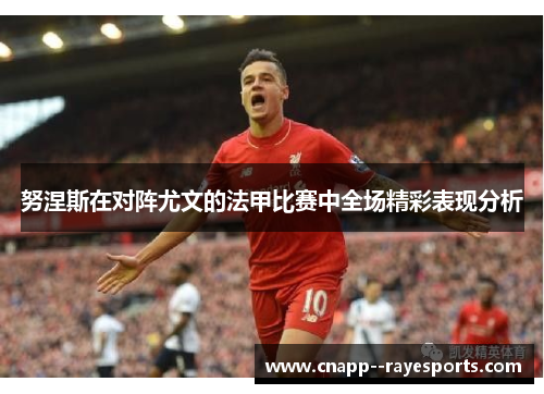 努涅斯在对阵尤文的法甲比赛中全场精彩表现分析