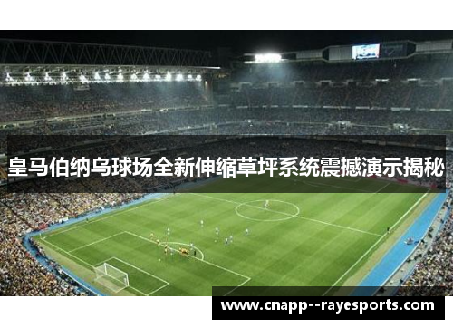 皇马伯纳乌球场全新伸缩草坪系统震撼演示揭秘 皇马伯纳乌球场全新伸缩草坪系统震撼演示揭秘