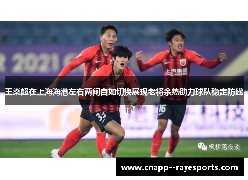 王燊超在上海海港左右两闸自如切换展现老将余热助力球队稳定防线 王燊超在上海海港左右两闸自如切换展现老将余热助力球队稳定防线